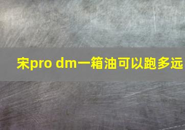 宋pro dm一箱油可以跑多远